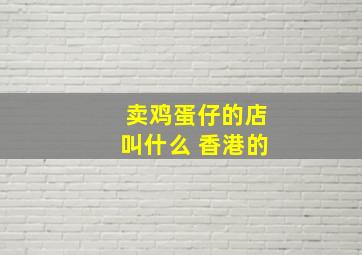 卖鸡蛋仔的店叫什么 香港的